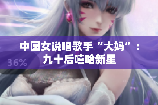 中国女说唱歌手“大妈”：九十后嘻哈新星