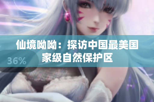 仙境呦呦：探访中国最美国家级自然保护区