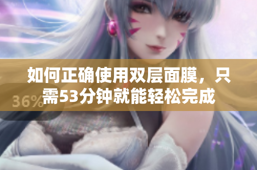 如何正确使用双层面膜，只需53分钟就能轻松完成