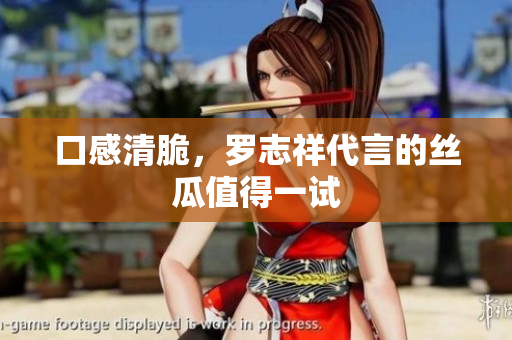 口感清脆，罗志祥代言的丝瓜值得一试