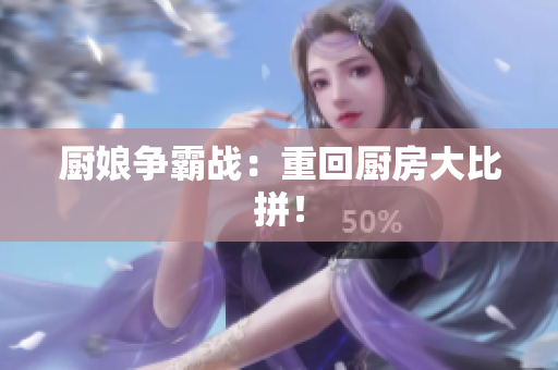 厨娘争霸战：重回厨房大比拼！