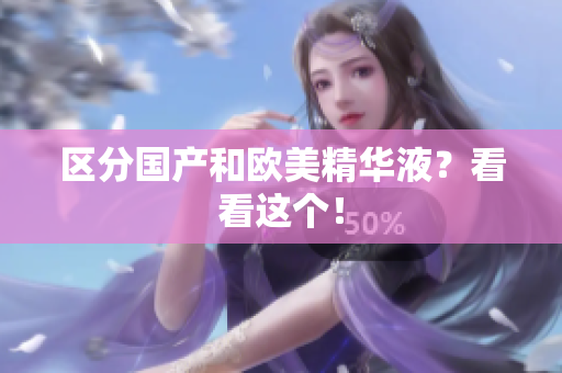 区分国产和欧美精华液？看看这个！