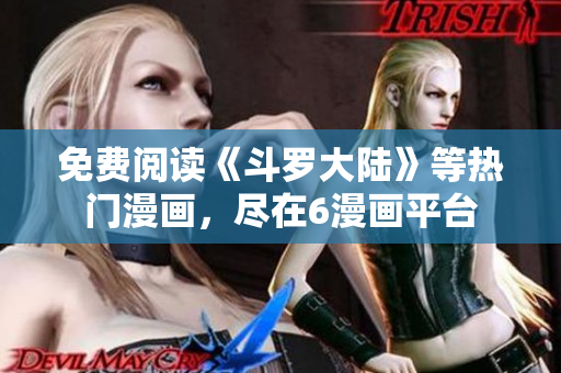 免费阅读《斗罗大陆》等热门漫画，尽在6漫画平台