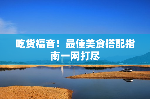 吃货福音！最佳美食搭配指南一网打尽