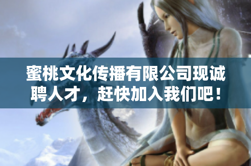 蜜桃文化传播有限公司现诚聘人才，赶快加入我们吧！