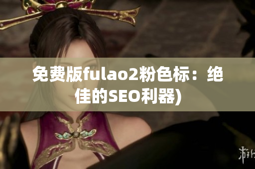 免费版fulao2粉色标：绝佳的SEO利器)