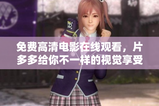 免费高清电影在线观看，片多多给你不一样的视觉享受