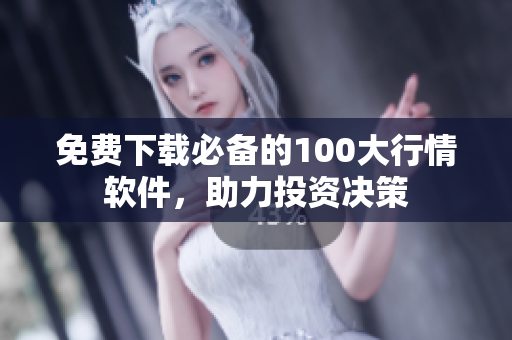 免费下载必备的100大行情软件，助力投资决策