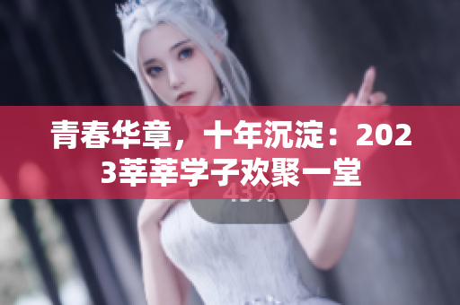 青春华章，十年沉淀：2023莘莘学子欢聚一堂