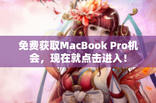 免费获取MacBook Pro机会，现在就点击进入！