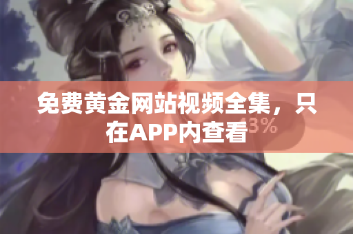 免费黄金网站视频全集，只在APP内查看