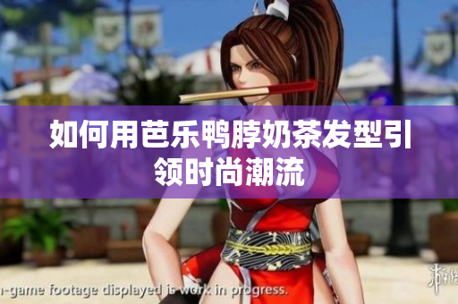 如何用芭乐鸭脖奶茶发型引领时尚潮流