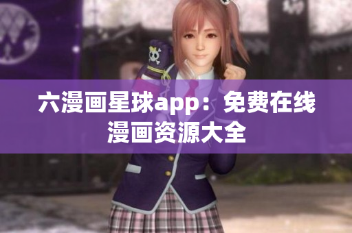 六漫画星球app：免费在线漫画资源大全