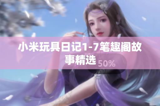小米玩具日记1-7笔趣阁故事精选