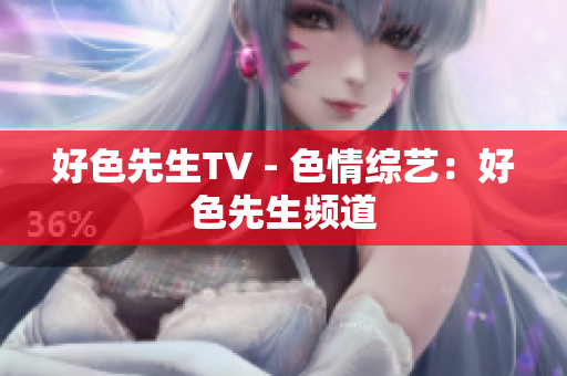 好色先生TV - 色情综艺：好色先生频道