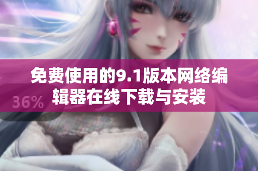 免费使用的9.1版本网络编辑器在线下载与安装