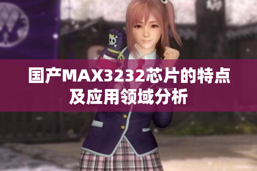 国产MAX3232芯片的特点及应用领域分析