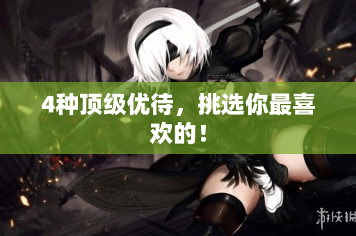 4种顶级优待，挑选你最喜欢的！