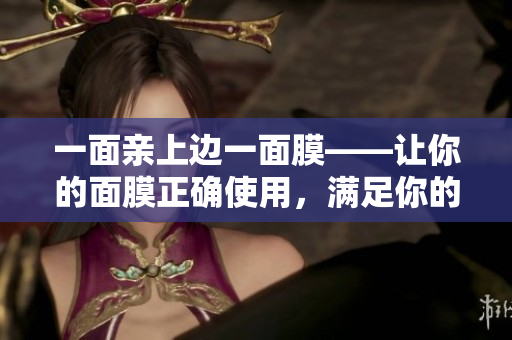 一面亲上边一面膜——让你的面膜正确使用，满足你的美肤需求