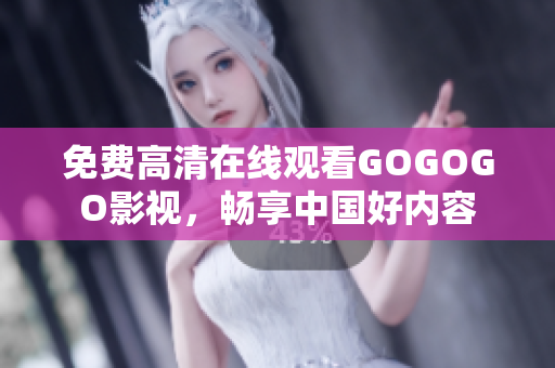 免费高清在线观看GOGOGO影视，畅享中国好内容