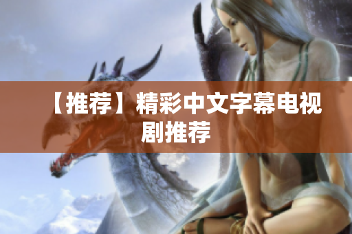 【推荐】精彩中文字幕电视剧推荐