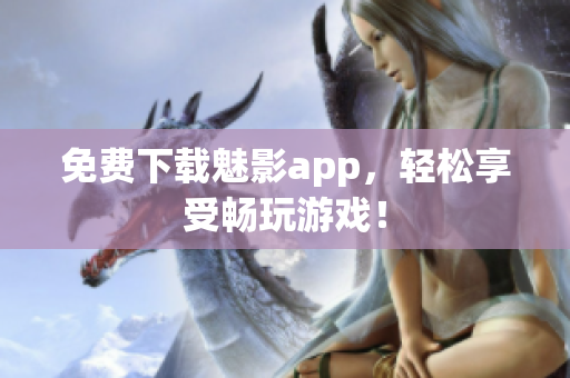 免费下载魅影app，轻松享受畅玩游戏！