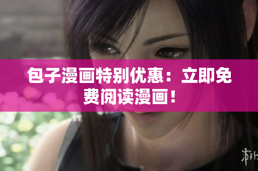 包子漫画特别优惠：立即免费阅读漫画！