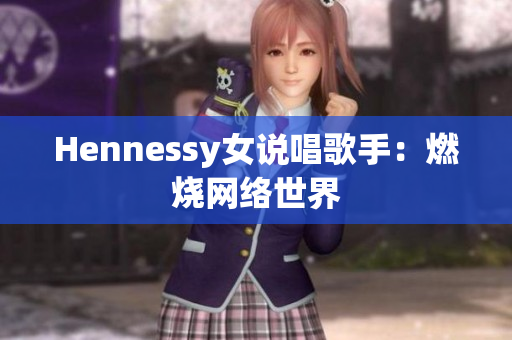 Hennessy女说唱歌手：燃烧网络世界