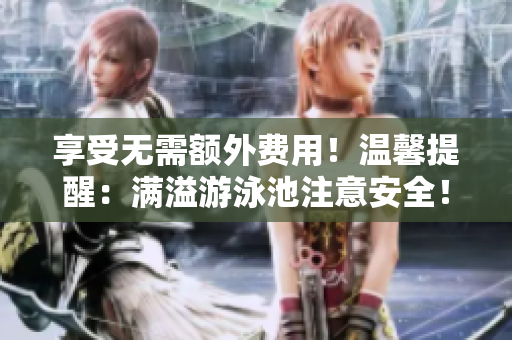 享受无需额外费用！温馨提醒：满溢游泳池注意安全！