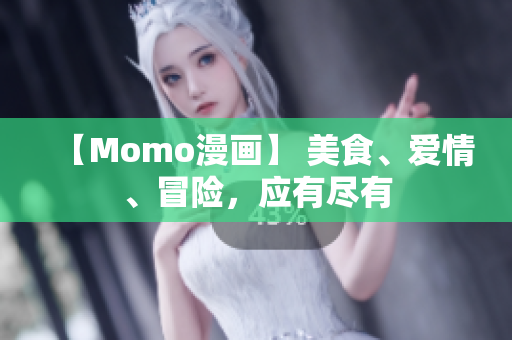 【Momo漫画】 美食、爱情、冒险，应有尽有