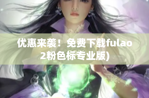 优惠来袭！免费下载fulao2粉色标专业版)