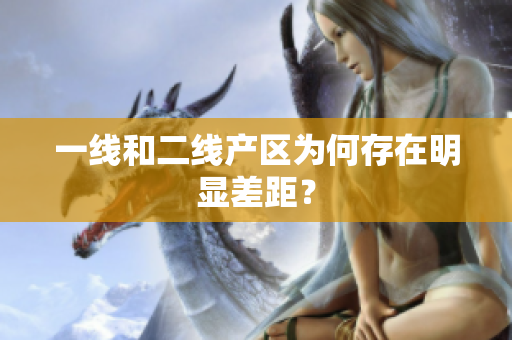 一线和二线产区为何存在明显差距？