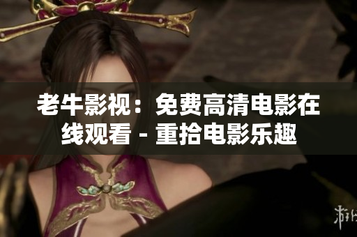 老牛影视：免费高清电影在线观看 - 重拾电影乐趣