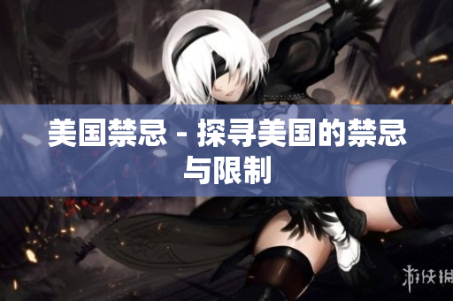 美国禁忌 - 探寻美国的禁忌与限制