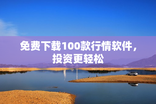 免费下载100款行情软件，投资更轻松