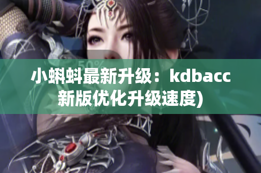 小蝌蚪最新升级：kdbacc新版优化升级速度)