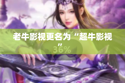 老牛影视更名为“超牛影视” 