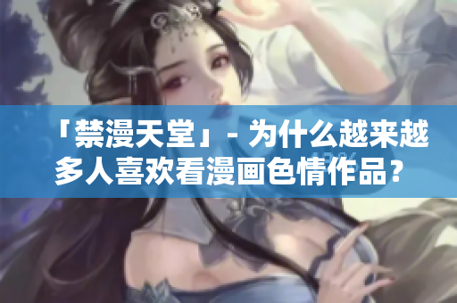 「禁漫天堂」- 为什么越来越多人喜欢看漫画色情作品？