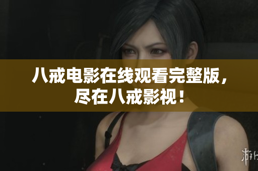 八戒电影在线观看完整版，尽在八戒影视！