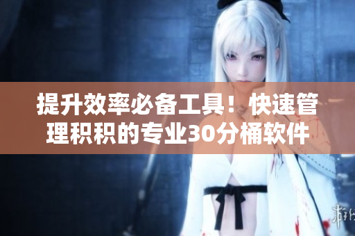 提升效率必备工具！快速管理积积的专业30分桶软件