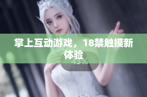 掌上互动游戏，18禁触摸新体验