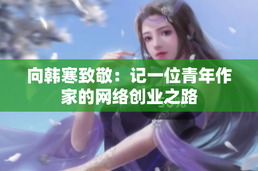 向韩寒致敬：记一位青年作家的网络创业之路