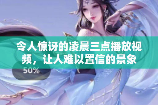 令人惊讶的凌晨三点播放视频，让人难以置信的景象