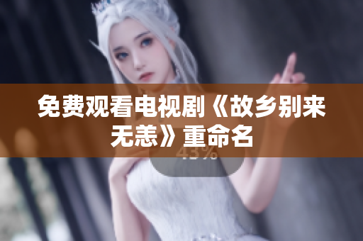 免费观看电视剧《故乡别来无恙》重命名