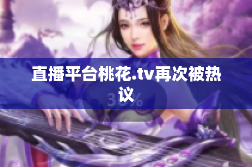 直播平台桃花.tv再次被热议