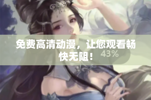免费高清动漫，让您观看畅快无阻！
