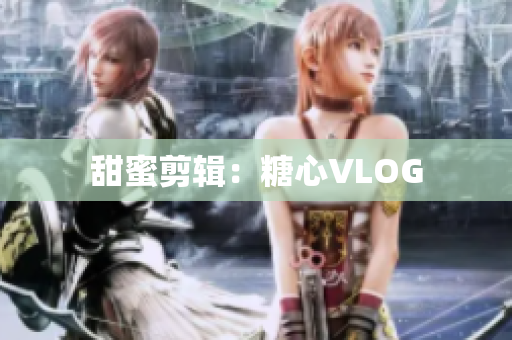 甜蜜剪辑：糖心VLOG