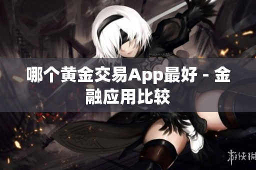 哪个黄金交易App最好 - 金融应用比较