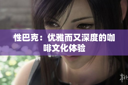 性巴克：优雅而又深度的咖啡文化体验