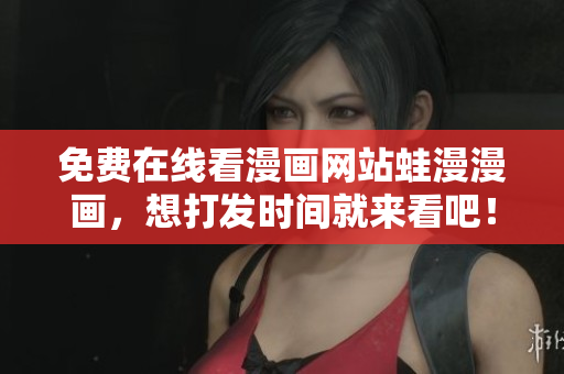 免费在线看漫画网站蛙漫漫画，想打发时间就来看吧！
